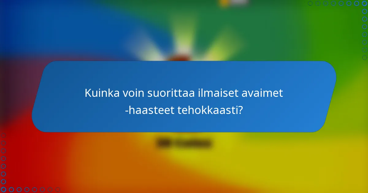 Kuinka voin suorittaa ilmaiset avaimet -haasteet tehokkaasti?