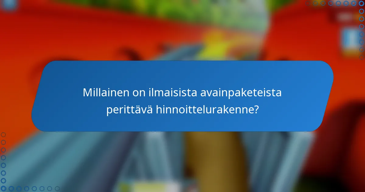 Millainen on ilmaisista avainpaketeista perittävä hinnoittelurakenne?