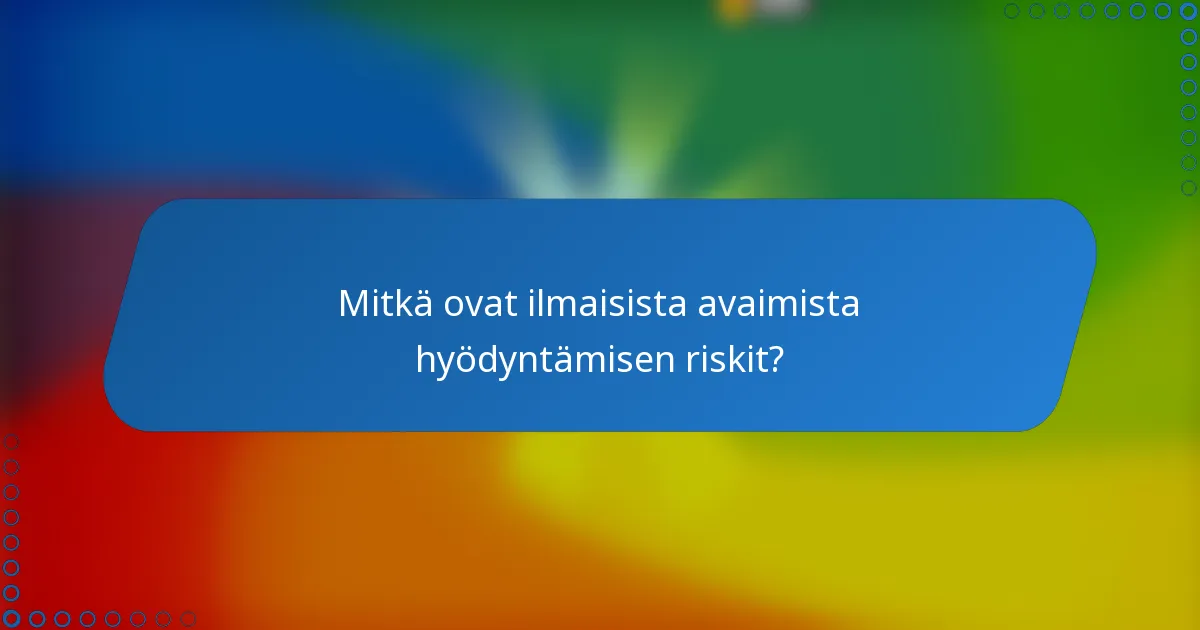 Mitkä ovat ilmaisista avaimista hyödyntämisen riskit?