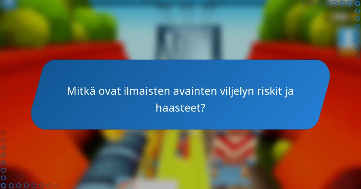 Mitkä ovat ilmaisten avainten viljelyn riskit ja haasteet?